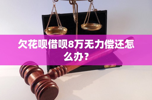 欠花呗借呗8万无力偿还怎么办？