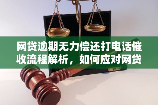 网贷逾期无力偿还打电话催收流程解析，如何应对网贷逾期催收