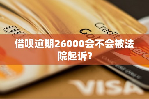 借呗逾期26000会不会被法院起诉？