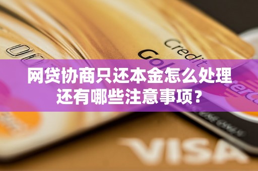 网贷协商只还本金怎么处理还有哪些注意事项？