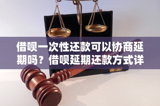 借呗一次性还款可以协商延期吗？借呗延期还款方式详解