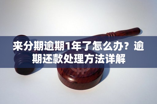 来分期逾期1年了怎么办？逾期还款处理方法详解