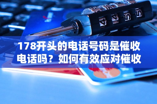 178开头的电话号码是催收电话吗？如何有效应对催收电话