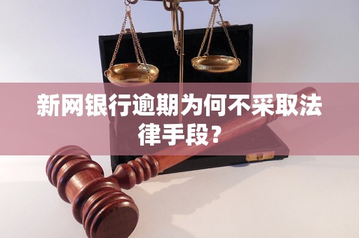 新网银行逾期为何不采取法律手段？