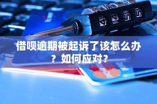 借呗逾期被起诉了该怎么办？如何应对？