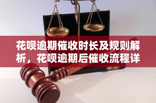 花呗逾期催收时长及规则解析，花呗逾期后催收流程详解