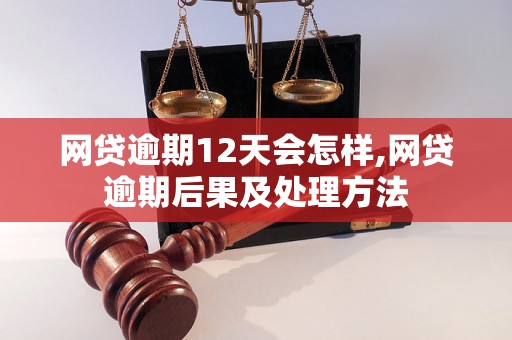 网贷逾期12天会怎样,网贷逾期后果及处理方法