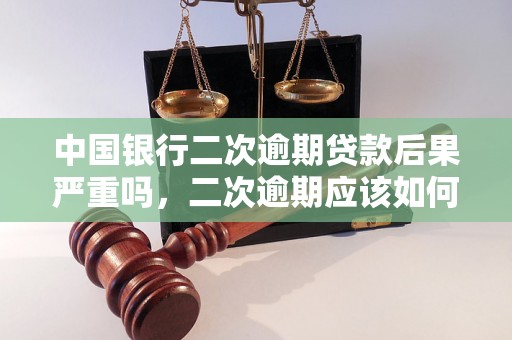 中国银行二次逾期贷款后果严重吗，二次逾期应该如何处理