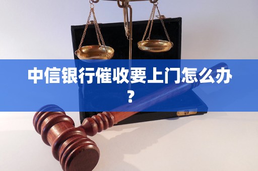 中信银行催收要上门怎么办？