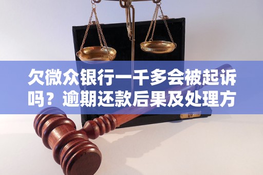 欠微众银行一千多会被起诉吗？逾期还款后果及处理方法