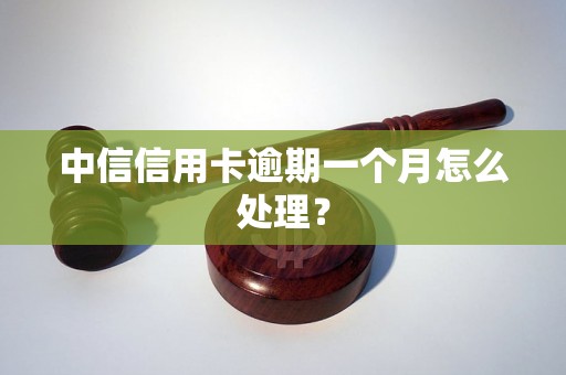 中信信用卡逾期一个月怎么处理？