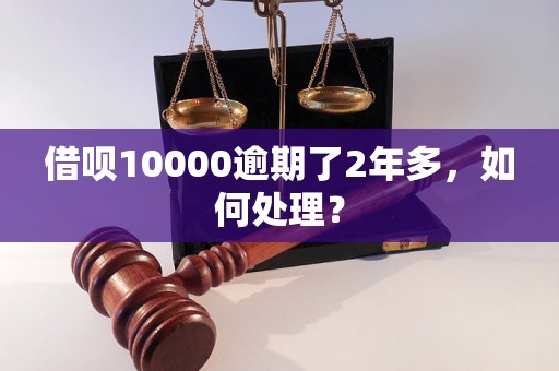 借呗10000逾期了2年多，如何处理？