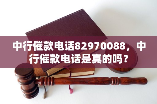 中行催款电话82970088，中行催款电话是真的吗？