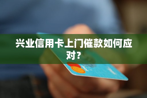 兴业信用卡上门催款如何应对？