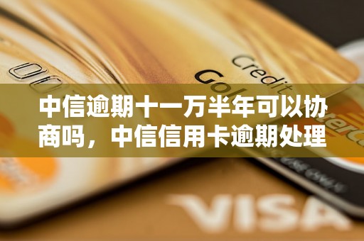 中信逾期十一万半年可以协商吗，中信信用卡逾期处理方法分享