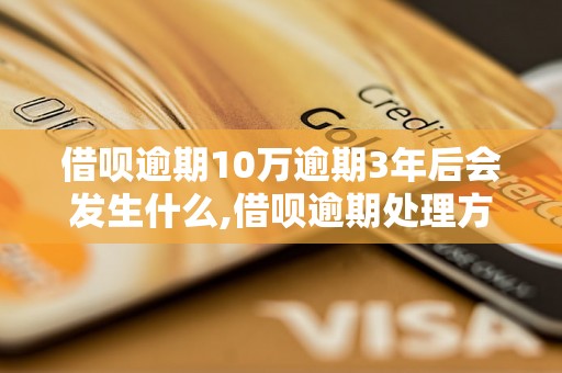 借呗逾期10万逾期3年后会发生什么,借呗逾期处理方法指南