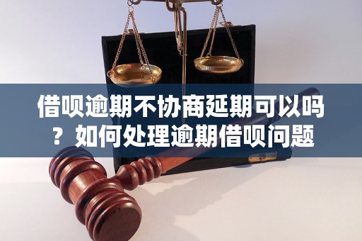 借呗逾期不协商延期可以吗？如何处理逾期借呗问题