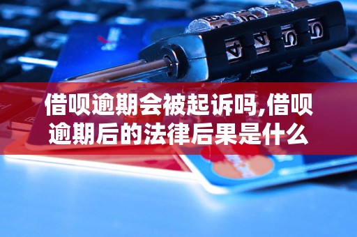 借呗逾期会被起诉吗,借呗逾期后的法律后果是什么