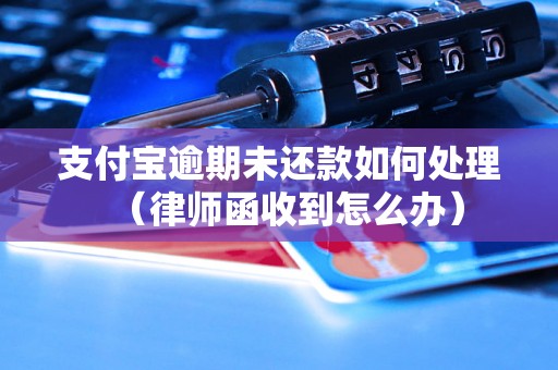 支付宝逾期未还款如何处理（律师函收到怎么办）