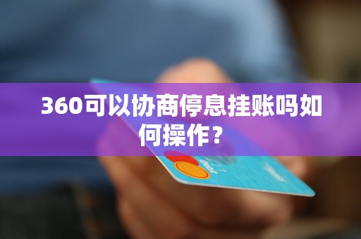 360可以协商停息挂账吗如何操作？