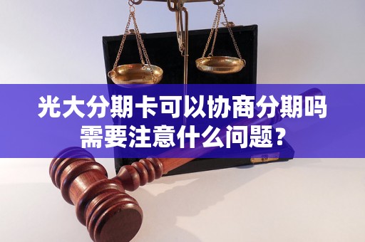 光大分期卡可以协商分期吗需要注意什么问题？