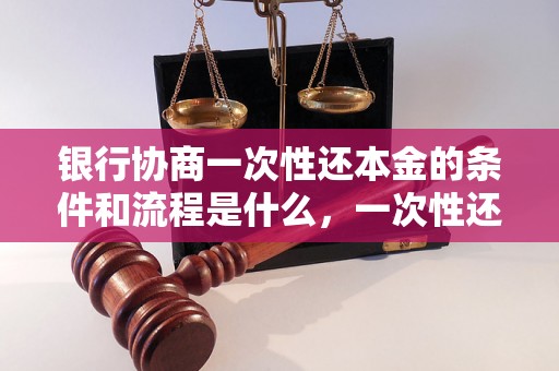 银行协商一次性还本金的条件和流程是什么，一次性还款利息如何计算