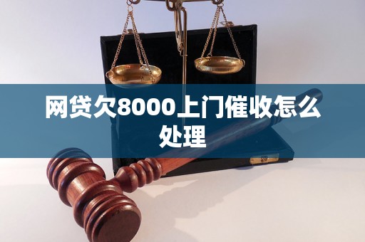 网贷欠8000上门催收怎么处理