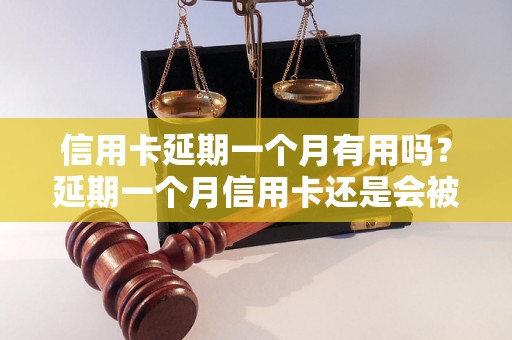 信用卡延期一个月有用吗？延期一个月信用卡还是会被罚款吗？