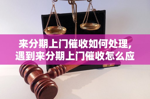 来分期上门催收如何处理,遇到来分期上门催收怎么应对