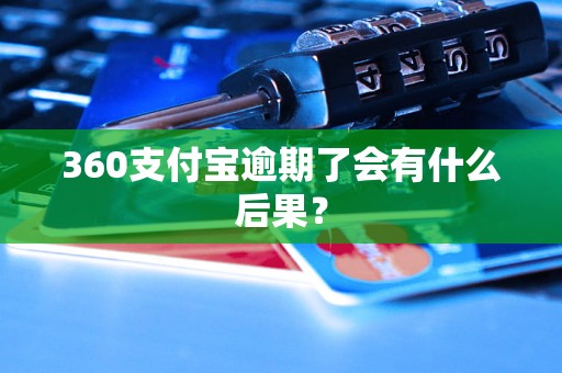 360支付宝逾期了会有什么后果？