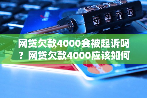 网贷欠款4000会被起诉吗？网贷欠款4000应该如何处理？