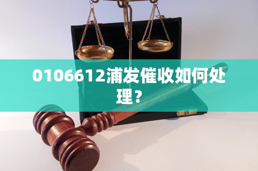 0106612浦发催收如何处理？