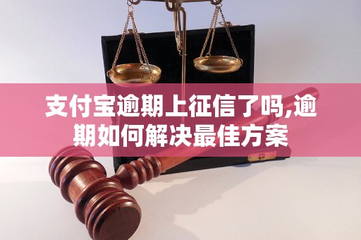 支付宝逾期上征信了吗,逾期如何解决最佳方案