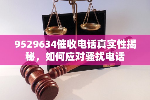 9529634催收电话真实性揭秘，如何应对骚扰电话