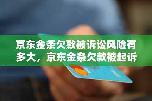 京东金条欠款被诉讼风险有多大，京东金条欠款被起诉后的后果