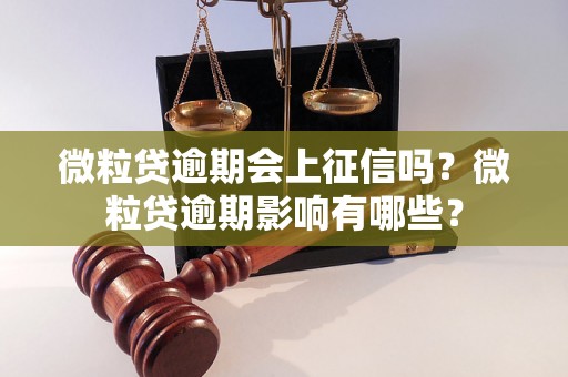 微粒贷逾期会上征信吗？微粒贷逾期影响有哪些？