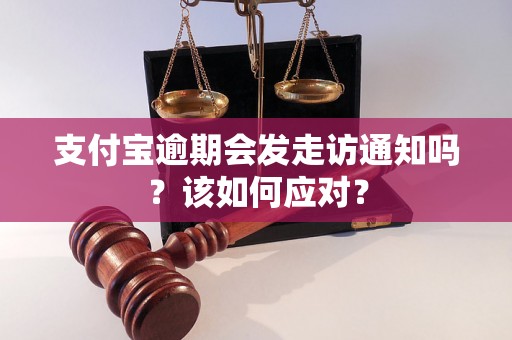 支付宝逾期会发走访通知吗？该如何应对？