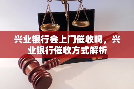 兴业银行会上门催收吗，兴业银行催收方式解析