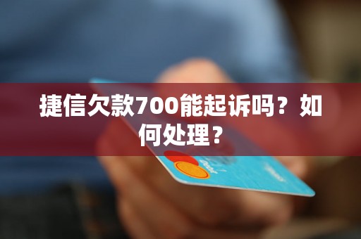 捷信欠款700能起诉吗？如何处理？