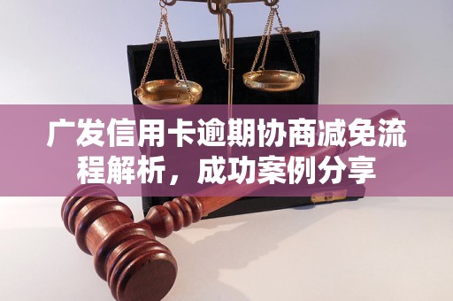 广发信用卡逾期协商减免流程解析，成功案例分享