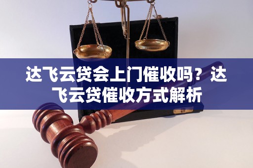 达飞云贷会上门催收吗？达飞云贷催收方式解析