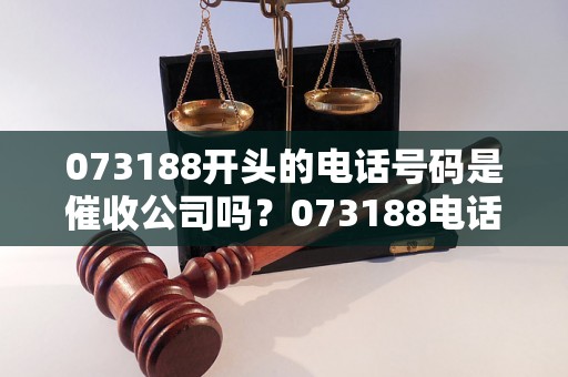 073188开头的电话号码是催收公司吗？073188电话号码相关解析