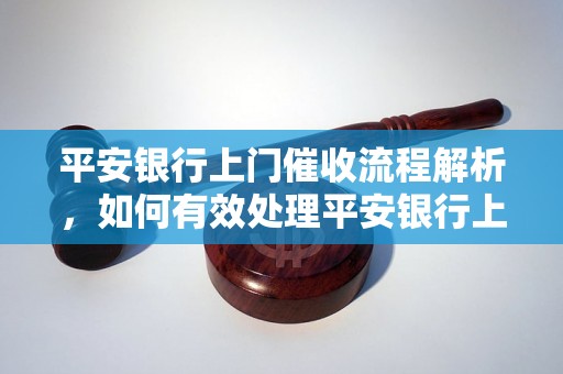 平安银行上门催收流程解析，如何有效处理平安银行上门催收