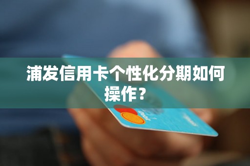 浦发信用卡个性化分期如何操作？