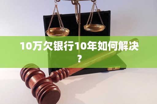 10万欠银行10年如何解决？