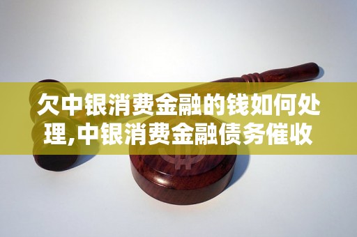 欠中银消费金融的钱如何处理,中银消费金融债务催收流程