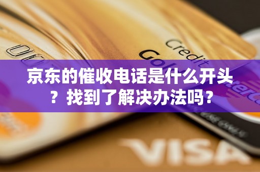 京东的催收电话是什么开头？找到了解决办法吗？