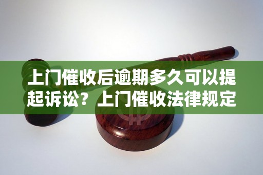 上门催收后逾期多久可以提起诉讼？上门催收法律规定解析