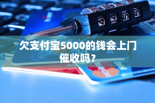 欠支付宝5000的钱会上门催收吗？