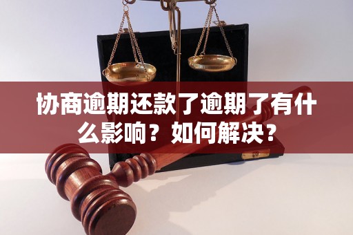 协商逾期还款了逾期了有什么影响？如何解决？